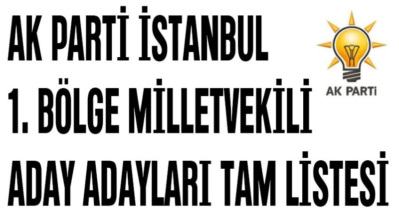 AK PARTİ İSTANBUL 1. BÖLGE MİLLETVEKİLİ ADAY ADAYLARI LİSTESİ