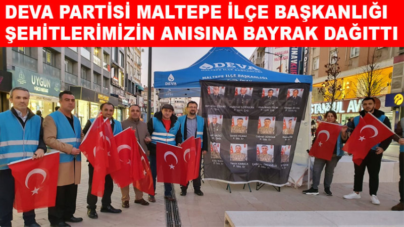 DEVA PARTİSİ MALTEPE İLÇE BAŞKANLIĞI ŞEHİTLERİMİZİN ANISINA BAYRAK DAĞITTI