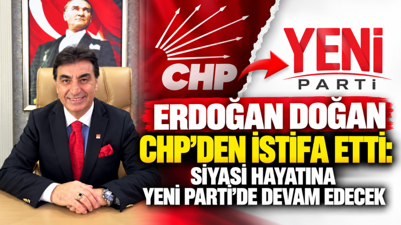 ERDOĞAN DOĞAN CHP'DEN İSTİFA EDEREK YENİ PARTİ SAFLARINA KATILDI