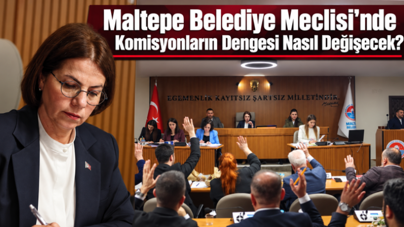 Maltepe Belediye Meclisi’nde Komisyonların Dengesi Nasıl Değişecek